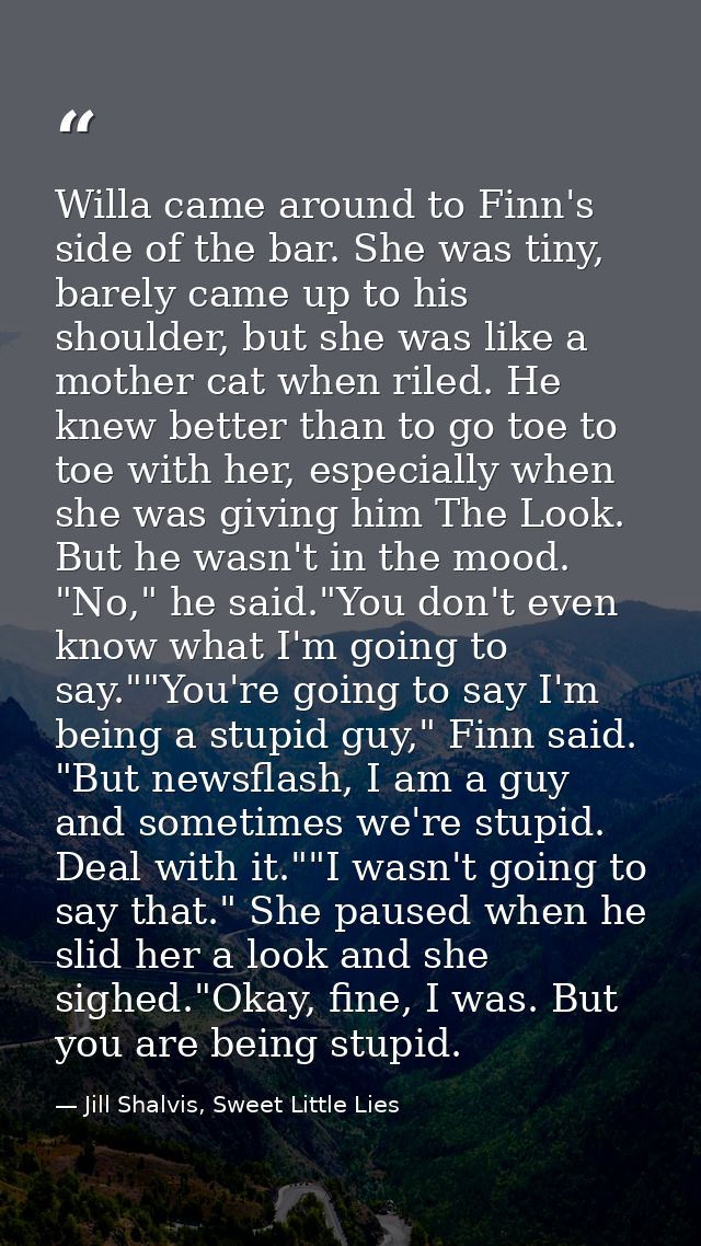 Willa came around to Finn's side of the bar. She was tiny, barely came up to his shoulder, but she was like a mother cat — Jill Shalvis, Sweet Little Lies