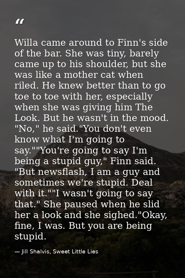 Willa came around to Finn's side of the bar. She was tiny, barely came up to his shoulder, but she was like a mother cat — Jill Shalvis, Sweet Little Lies