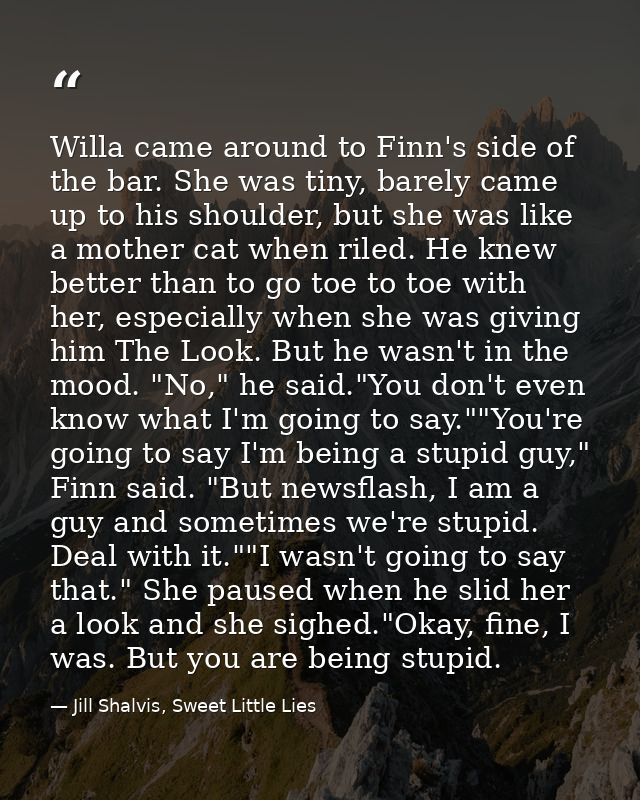 Willa came around to Finn's side of the bar. She was tiny, barely came up to his shoulder, but she was like a mother cat — Jill Shalvis, Sweet Little Lies