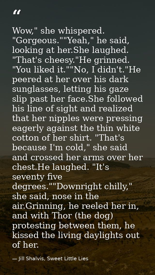 Wow," she whispered. "Gorgeous.""Yeah," he said, looking at her.She laughed. "That's cheesy."He grinned. "You liked it." — Jill Shalvis, Sweet Little Lies