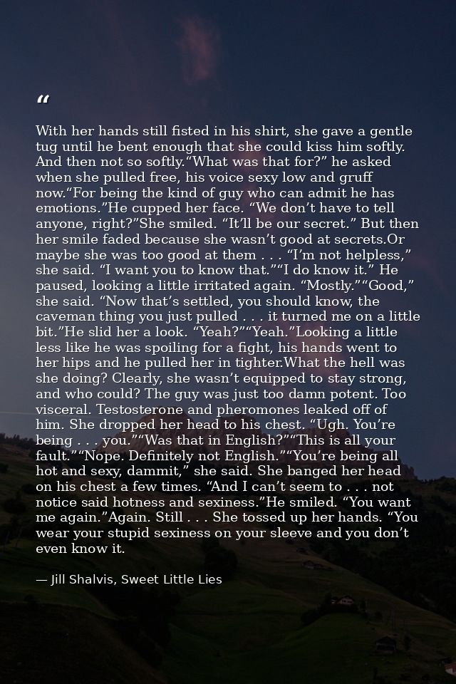 With her hands still fisted in his shirt, she gave a gentle tug until he bent enough that she could kiss him softly. And — Jill Shalvis, Sweet Little Lies