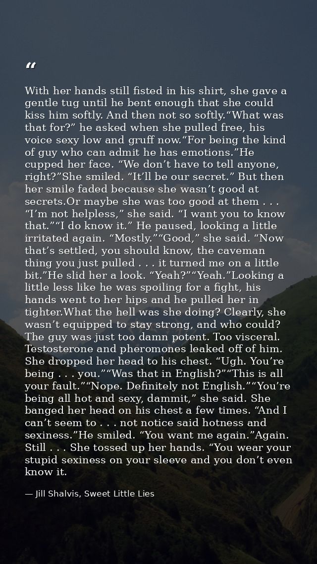 With her hands still fisted in his shirt, she gave a gentle tug until he bent enough that she could kiss him softly. And — Jill Shalvis, Sweet Little Lies