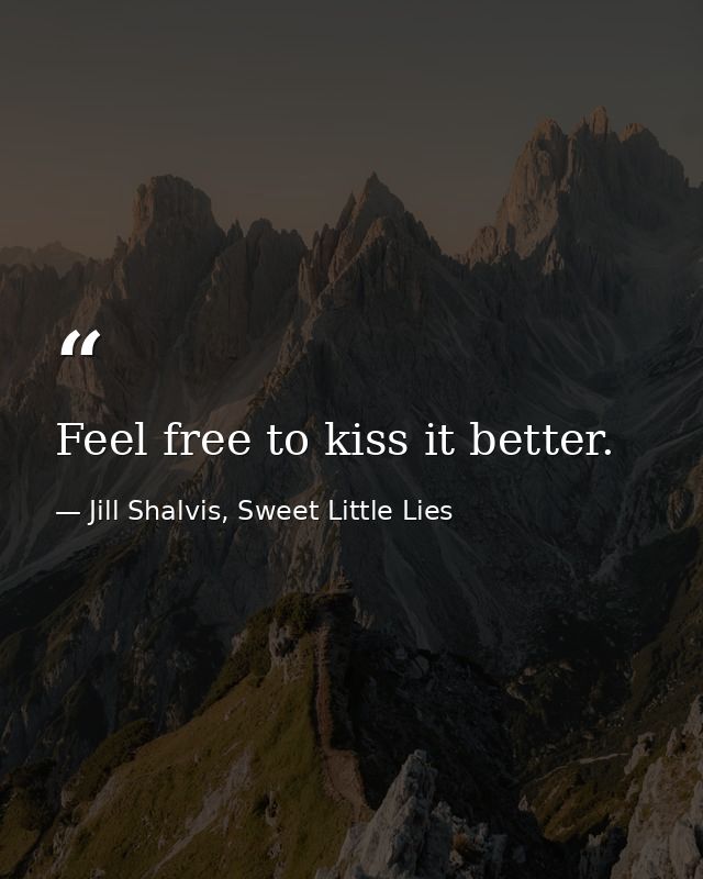 Feel free to kiss it better. — Jill Shalvis, Sweet Little Lies