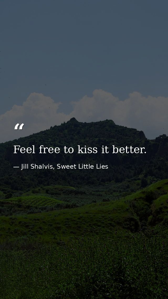 Feel free to kiss it better. — Jill Shalvis, Sweet Little Lies
