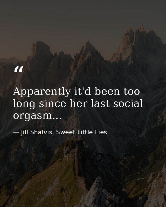 Apparently it'd been too long since her last social orgasm... — Jill Shalvis, Sweet Little Lies