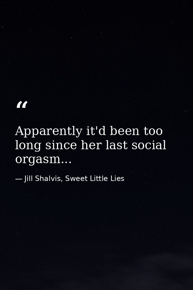 Apparently it'd been too long since her last social orgasm... — Jill Shalvis, Sweet Little Lies
