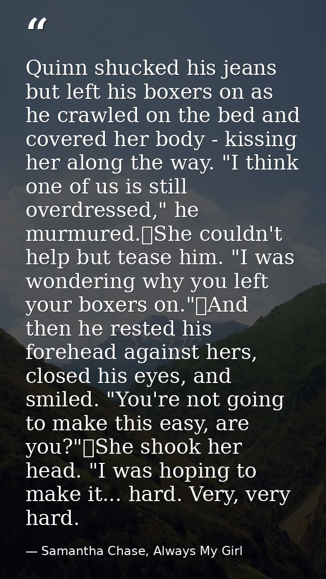 Quinn shucked his jeans but left his boxers on as he crawled on the bed and covered her body - kissing her along the way — Samantha Chase, Always My Girl