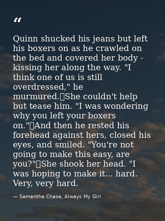 Quinn shucked his jeans but left his boxers on as he crawled on the bed and covered her body - kissing her along the way — Samantha Chase, Always My Girl