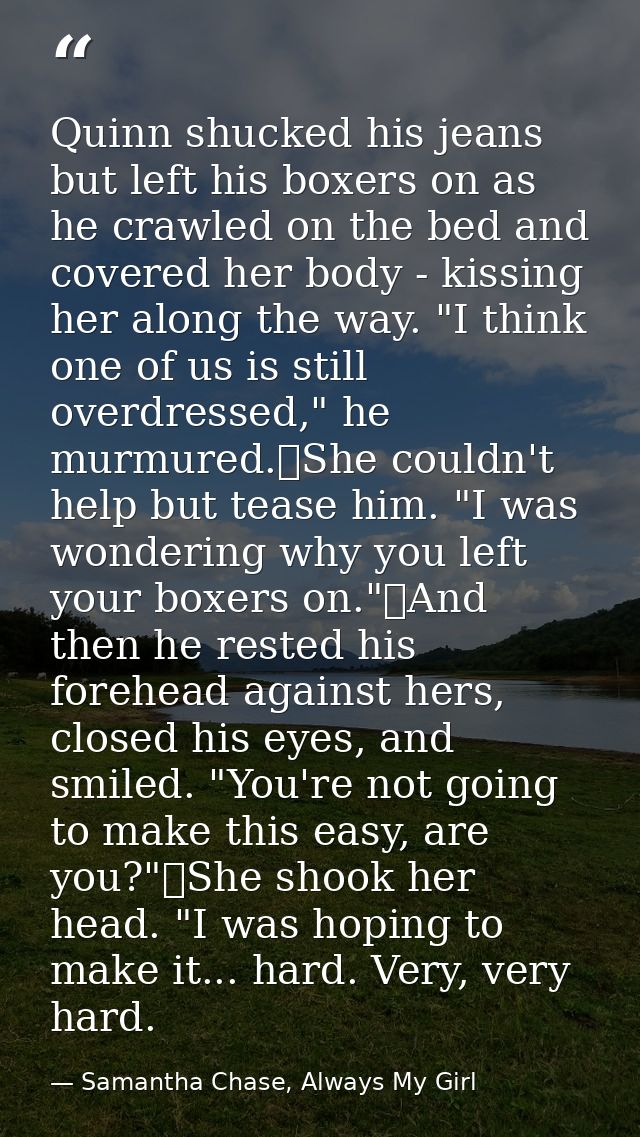 Quinn shucked his jeans but left his boxers on as he crawled on the bed and covered her body - kissing her along the way — Samantha Chase, Always My Girl