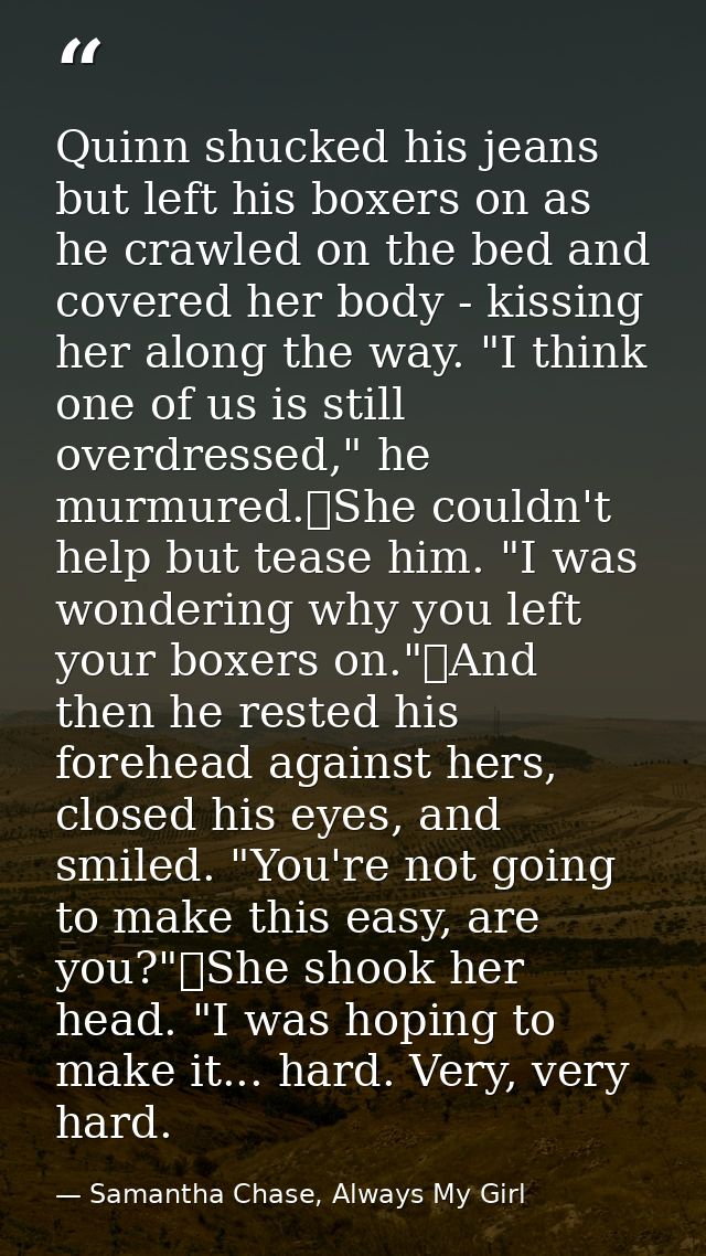 Quinn shucked his jeans but left his boxers on as he crawled on the bed and covered her body - kissing her along the way — Samantha Chase, Always My Girl