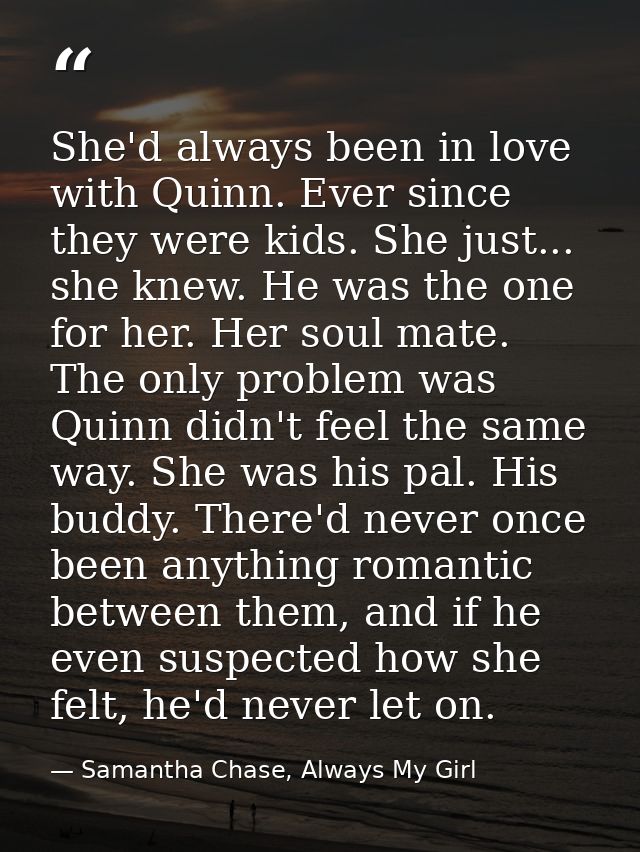 She'd always been in love with Quinn. Ever since they were kids. She just... she knew. He was the one for her. Her soul  — Samantha Chase, Always My Girl
