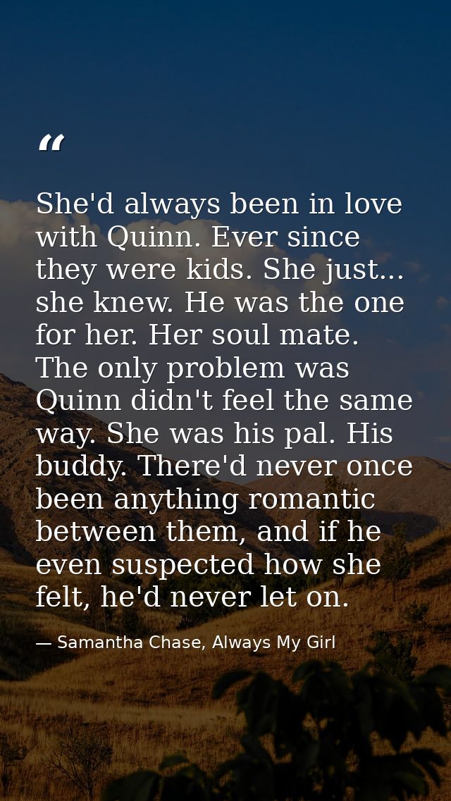 She'd always been in love with Quinn. Ever since they were kids. She just... she knew. He was the one for her. Her soul  — Samantha Chase, Always My Girl