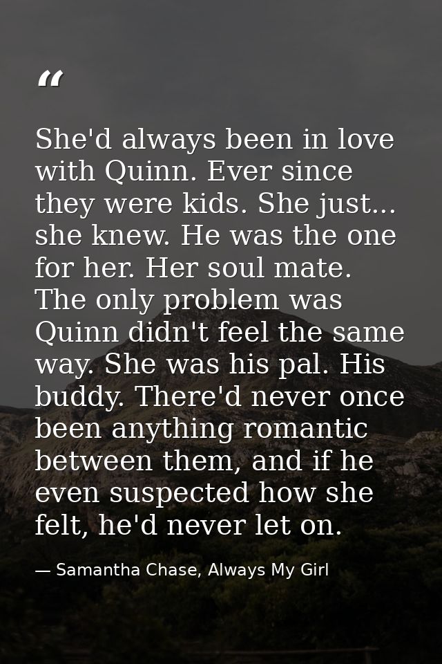 She'd always been in love with Quinn. Ever since they were kids. She just... she knew. He was the one for her. Her soul  — Samantha Chase, Always My Girl