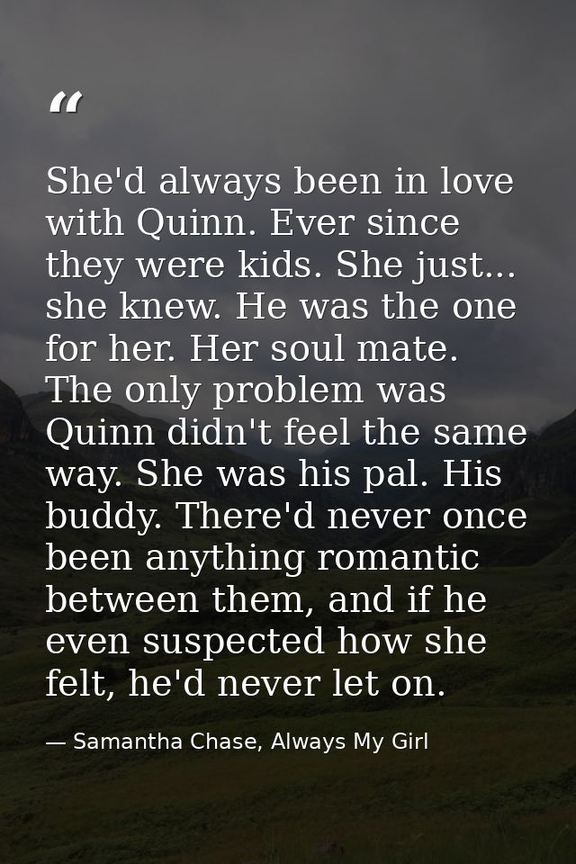 She'd always been in love with Quinn. Ever since they were kids. She just... she knew. He was the one for her. Her soul  — Samantha Chase, Always My Girl