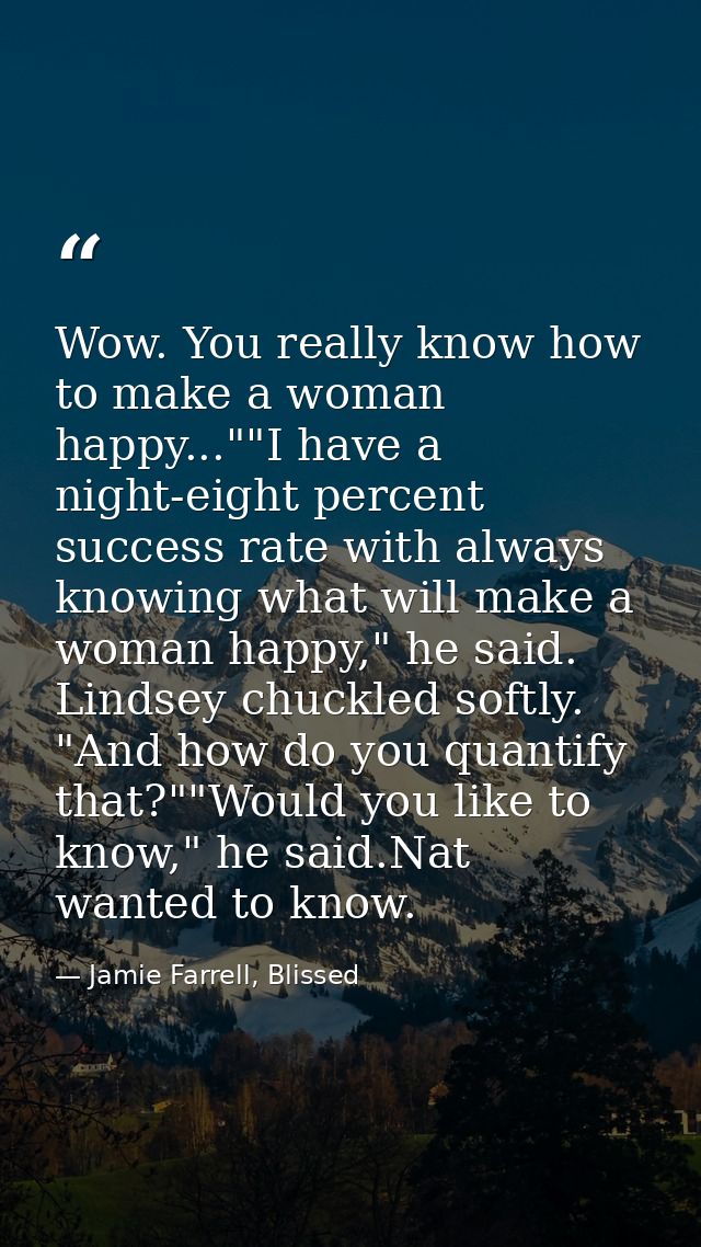 Wow. You really know how to make a woman happy...""I have a night-eight percent success rate with always knowing what wi — Jamie Farrell, Blissed