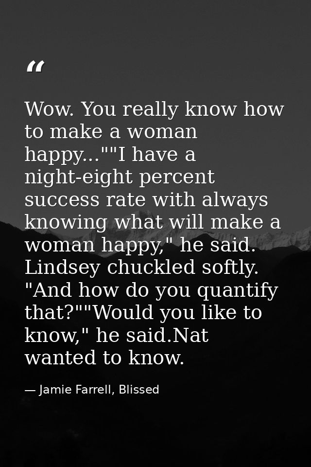 Wow. You really know how to make a woman happy...""I have a night-eight percent success rate with always knowing what wi — Jamie Farrell, Blissed