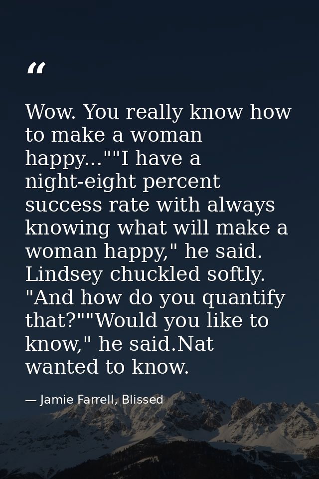 Wow. You really know how to make a woman happy...""I have a night-eight percent success rate with always knowing what wi — Jamie Farrell, Blissed