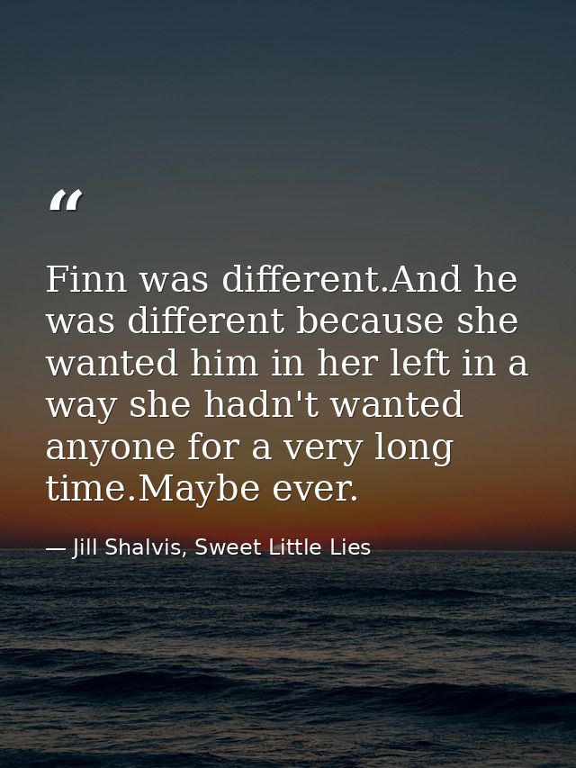Finn was different.And he was different because she wanted him in her left in a way she hadn't wanted anyone for a very  — Jill Shalvis, Sweet Little Lies