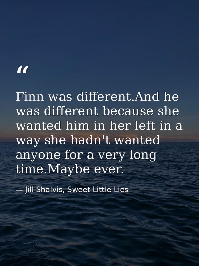 Finn was different.And he was different because she wanted him in her left in a way she hadn't wanted anyone for a very  — Jill Shalvis, Sweet Little Lies