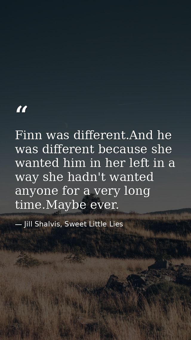 Finn was different.And he was different because she wanted him in her left in a way she hadn't wanted anyone for a very  — Jill Shalvis, Sweet Little Lies