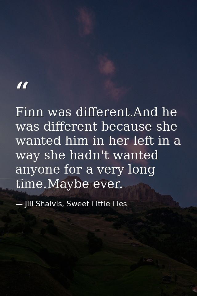 Finn was different.And he was different because she wanted him in her left in a way she hadn't wanted anyone for a very  — Jill Shalvis, Sweet Little Lies
