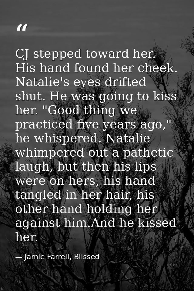CJ stepped toward her. His hand found her cheek. Natalie's eyes drifted shut. He was going to kiss her. "Good thing we p — Jamie Farrell, Blissed
