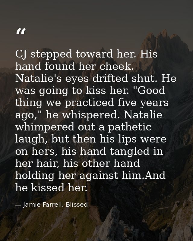 CJ stepped toward her. His hand found her cheek. Natalie's eyes drifted shut. He was going to kiss her. "Good thing we p — Jamie Farrell, Blissed