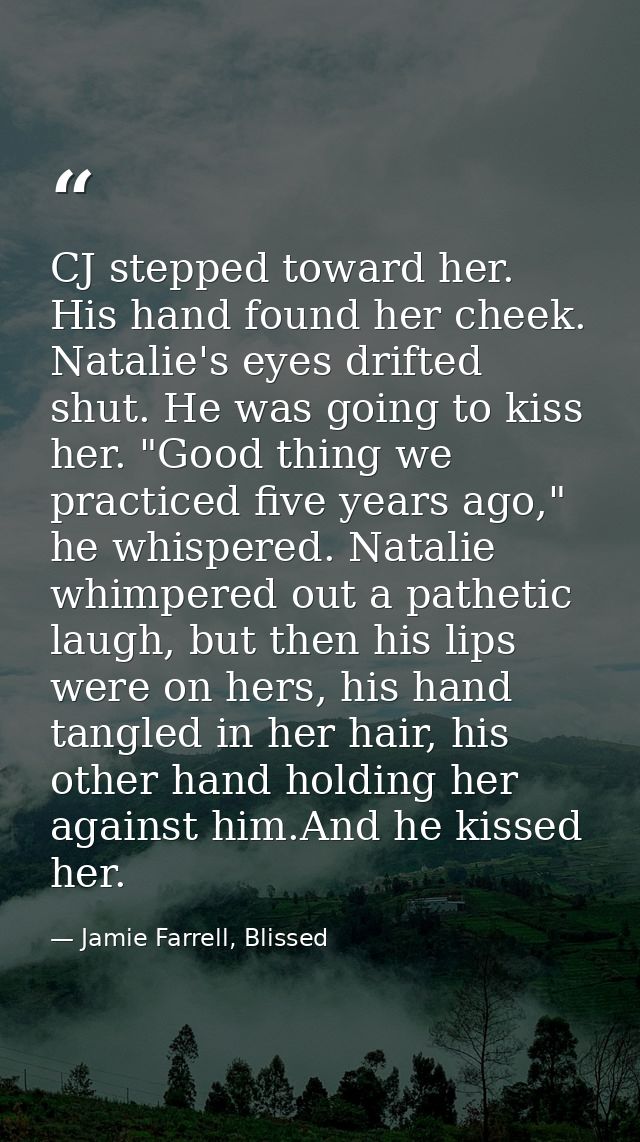 CJ stepped toward her. His hand found her cheek. Natalie's eyes drifted shut. He was going to kiss her. "Good thing we p — Jamie Farrell, Blissed