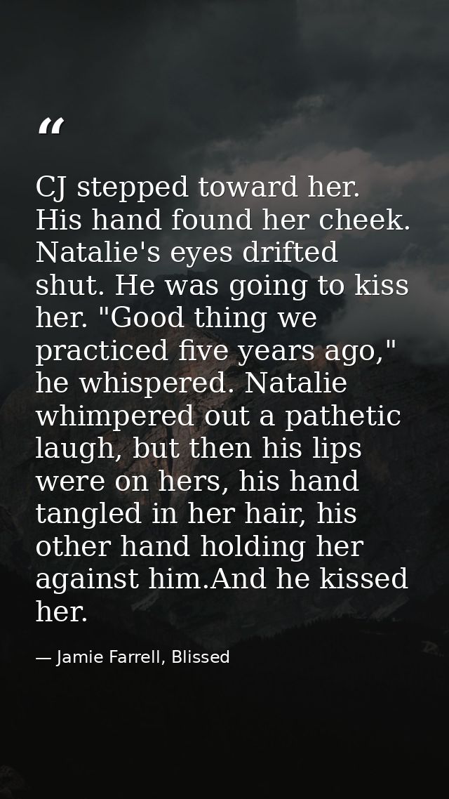 CJ stepped toward her. His hand found her cheek. Natalie's eyes drifted shut. He was going to kiss her. "Good thing we p — Jamie Farrell, Blissed