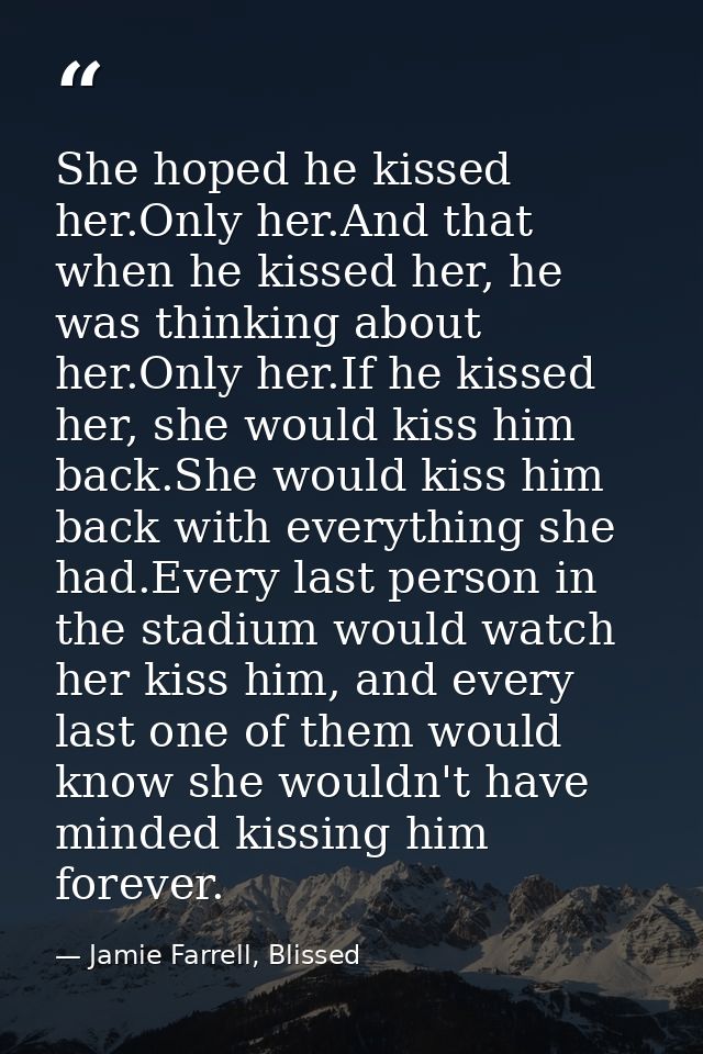 She hoped he kissed her.Only her.And that when he kissed her, he was thinking about her.Only her.If he kissed her, she w — Jamie Farrell, Blissed