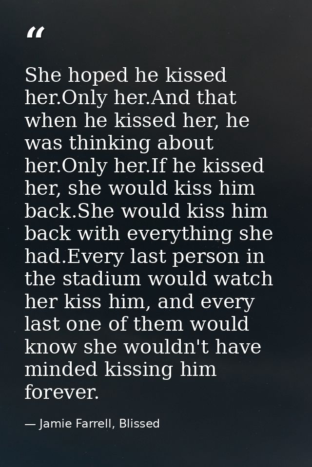 She hoped he kissed her.Only her.And that when he kissed her, he was thinking about her.Only her.If he kissed her, she w — Jamie Farrell, Blissed