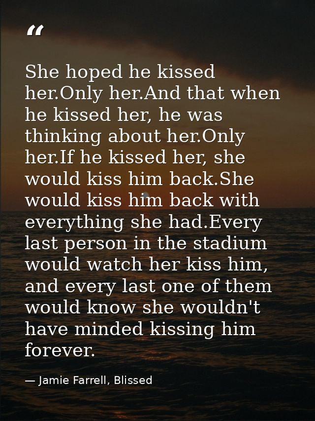 She hoped he kissed her.Only her.And that when he kissed her, he was thinking about her.Only her.If he kissed her, she w — Jamie Farrell, Blissed