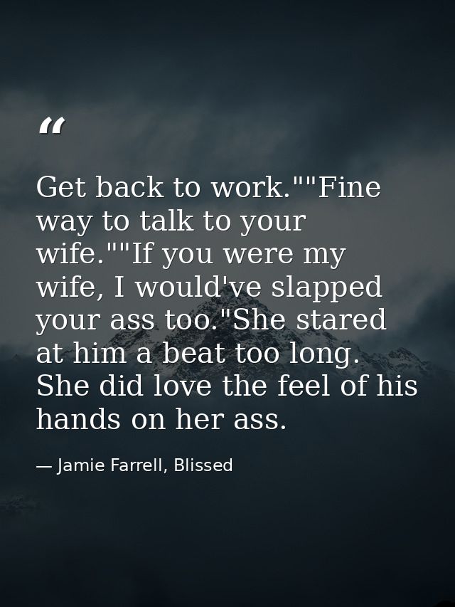 Get back to work.""Fine way to talk to your wife.""If you were my wife, I would've slapped your ass too."She stared at h — Jamie Farrell, Blissed