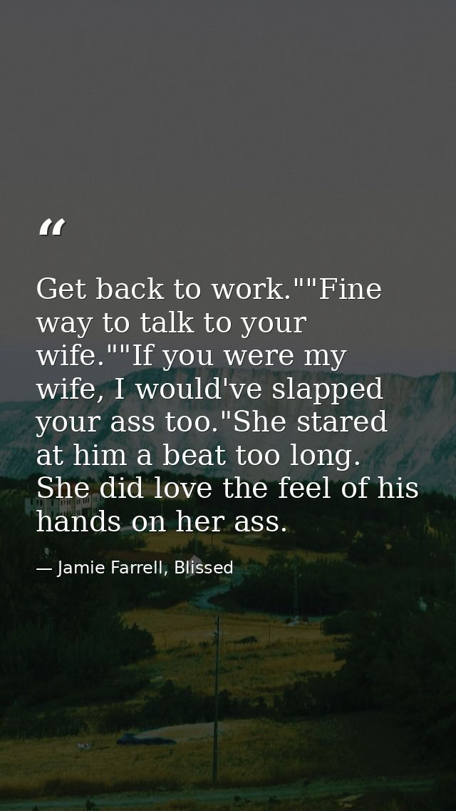 Get back to work.""Fine way to talk to your wife.""If you were my wife, I would've slapped your ass too."She stared at h — Jamie Farrell, Blissed