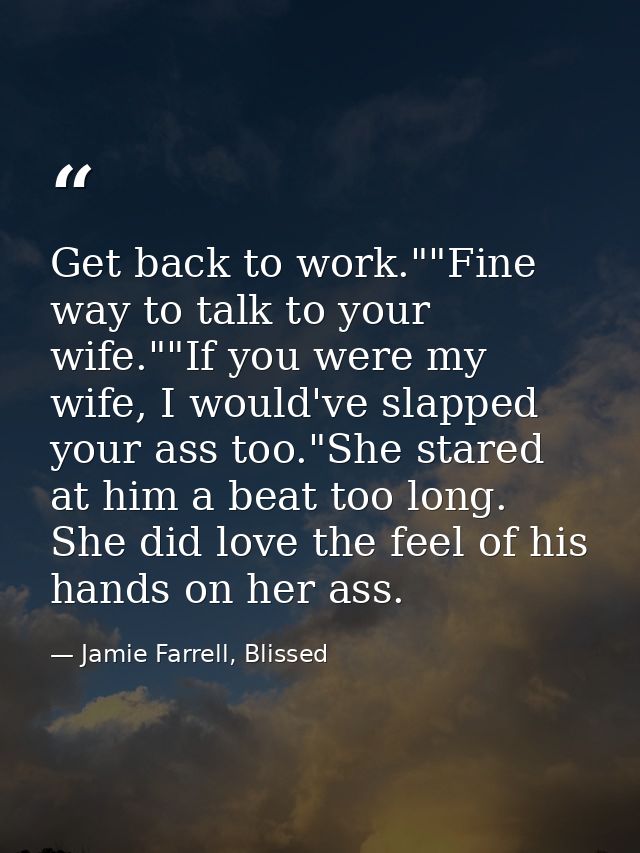 Get back to work.""Fine way to talk to your wife.""If you were my wife, I would've slapped your ass too."She stared at h — Jamie Farrell, Blissed