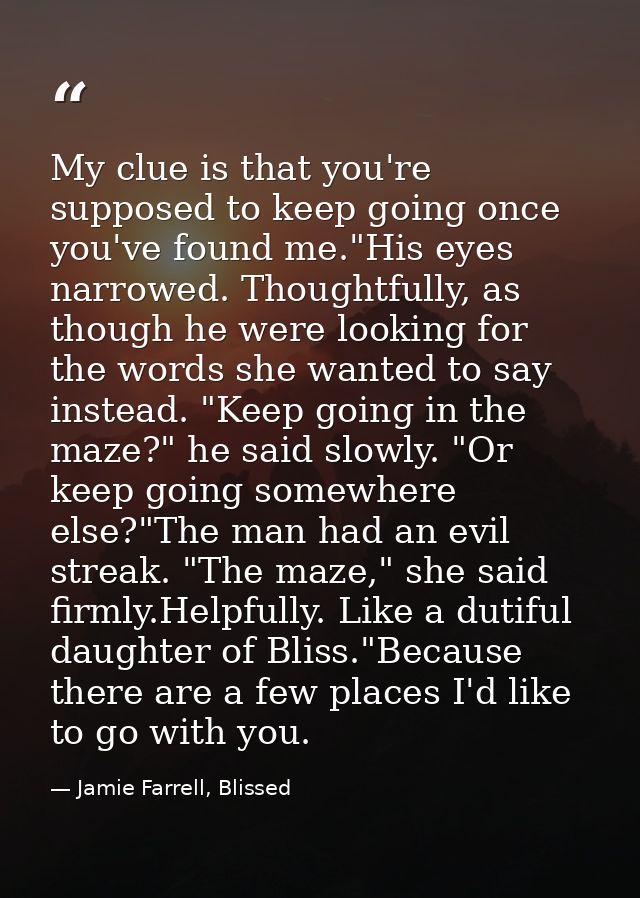 My clue is that you're supposed to keep going once you've found me."His eyes narrowed. Thoughtfully, as though he were l — Jamie Farrell, Blissed