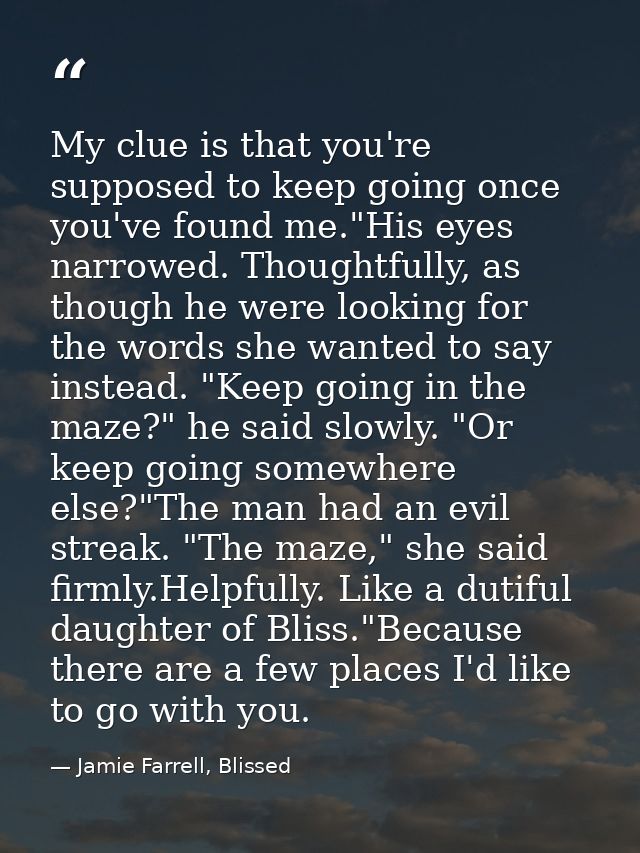 My clue is that you're supposed to keep going once you've found me."His eyes narrowed. Thoughtfully, as though he were l — Jamie Farrell, Blissed