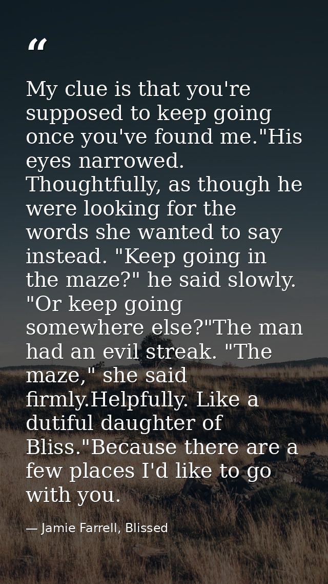 My clue is that you're supposed to keep going once you've found me."His eyes narrowed. Thoughtfully, as though he were l — Jamie Farrell, Blissed