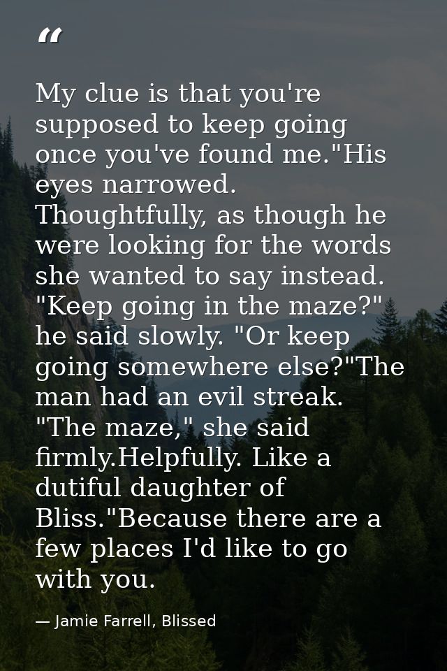 My clue is that you're supposed to keep going once you've found me."His eyes narrowed. Thoughtfully, as though he were l — Jamie Farrell, Blissed
