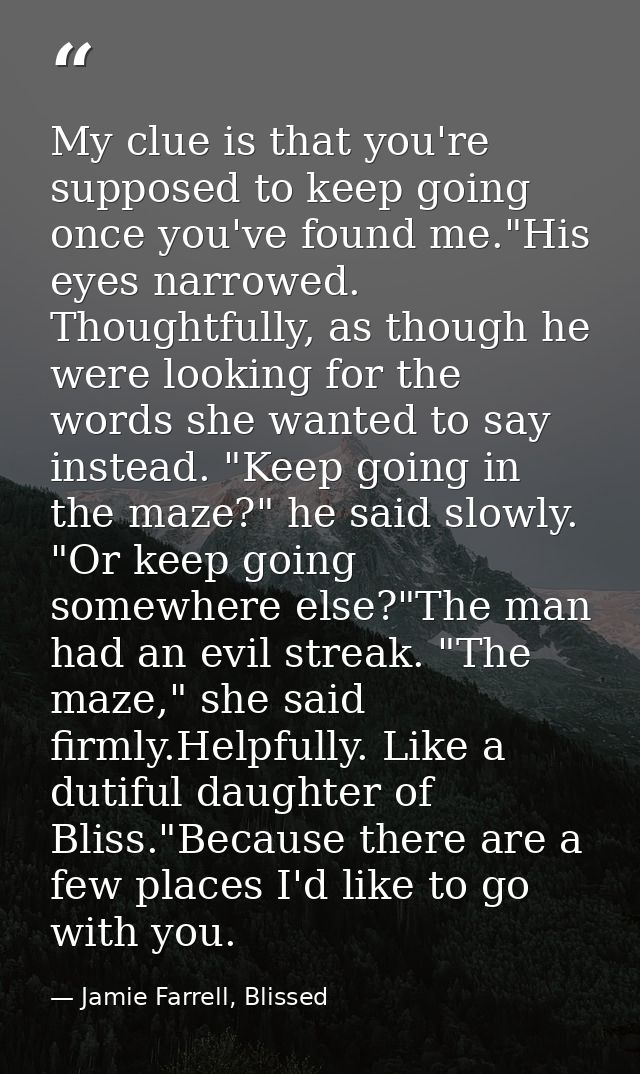 My clue is that you're supposed to keep going once you've found me."His eyes narrowed. Thoughtfully, as though he were l — Jamie Farrell, Blissed