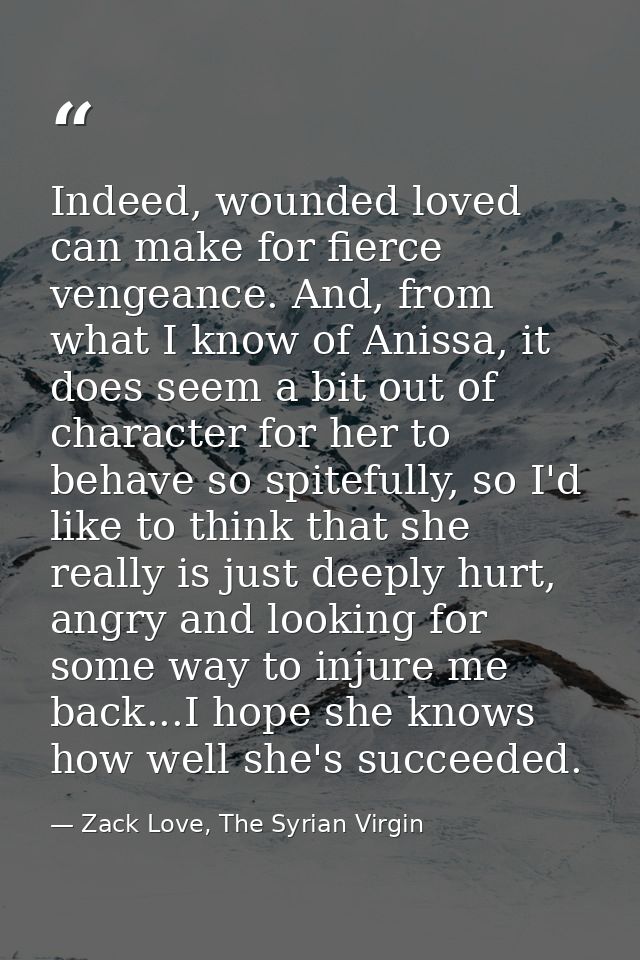 Indeed, wounded loved can make for fierce vengeance. And, from what I know of Anissa, it does seem a bit out of characte — Zack Love, The Syrian Virgin
