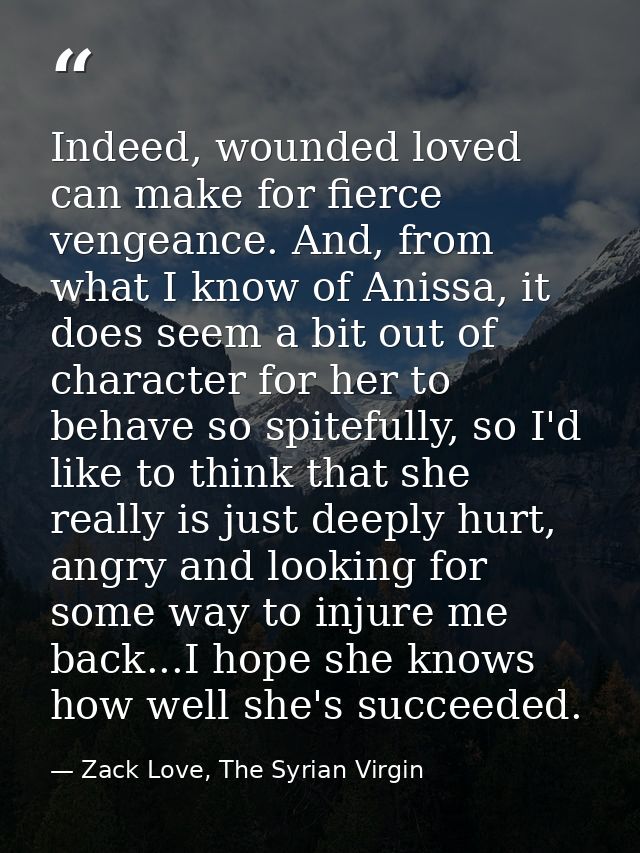 Indeed, wounded loved can make for fierce vengeance. And, from what I know of Anissa, it does seem a bit out of characte — Zack Love, The Syrian Virgin