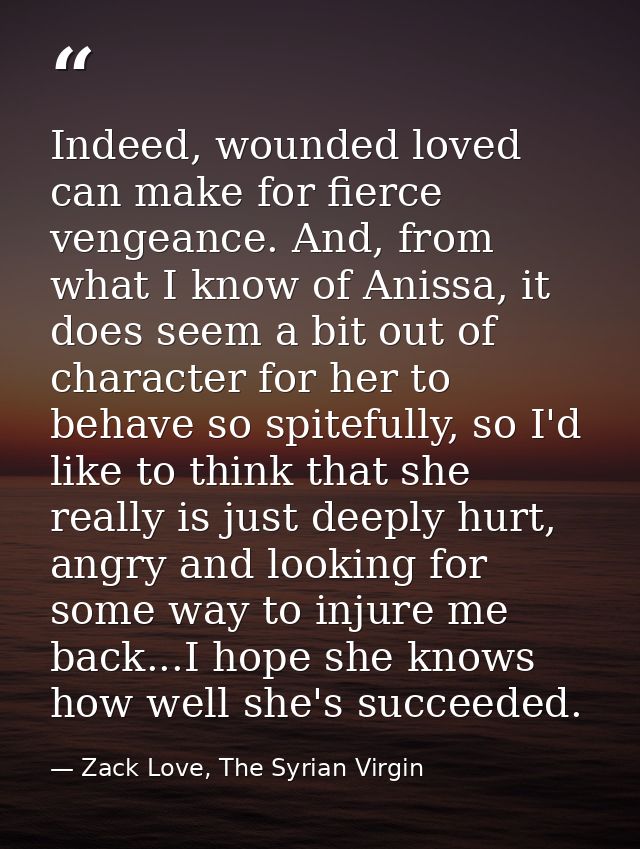 Indeed, wounded loved can make for fierce vengeance. And, from what I know of Anissa, it does seem a bit out of characte — Zack Love, The Syrian Virgin