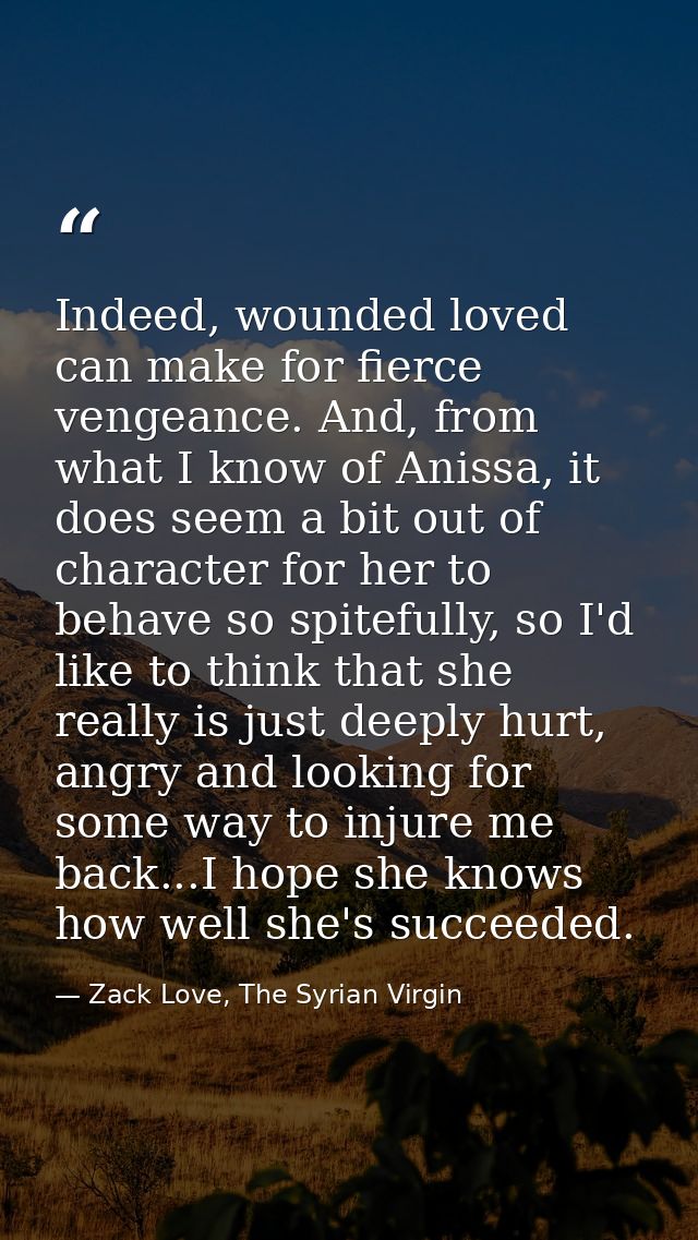 Indeed, wounded loved can make for fierce vengeance. And, from what I know of Anissa, it does seem a bit out of characte — Zack Love, The Syrian Virgin