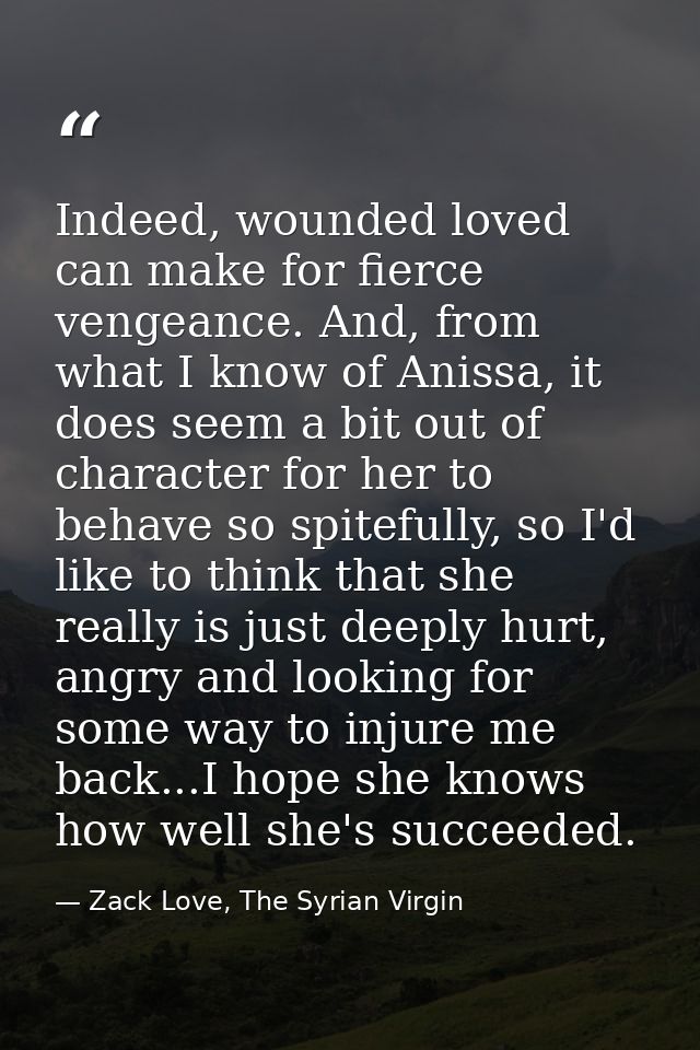 Indeed, wounded loved can make for fierce vengeance. And, from what I know of Anissa, it does seem a bit out of characte — Zack Love, The Syrian Virgin