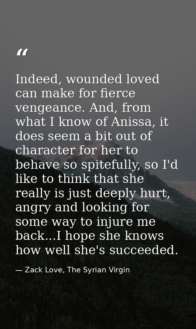 Indeed, wounded loved can make for fierce vengeance. And, from what I know of Anissa, it does seem a bit out of characte — Zack Love, The Syrian Virgin