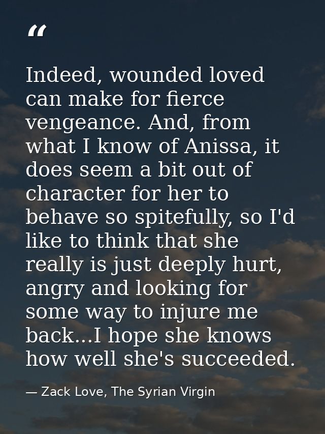 Indeed, wounded loved can make for fierce vengeance. And, from what I know of Anissa, it does seem a bit out of characte — Zack Love, The Syrian Virgin