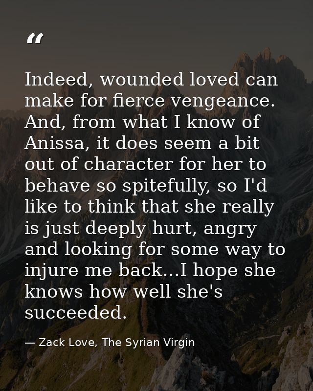 Indeed, wounded loved can make for fierce vengeance. And, from what I know of Anissa, it does seem a bit out of characte — Zack Love, The Syrian Virgin