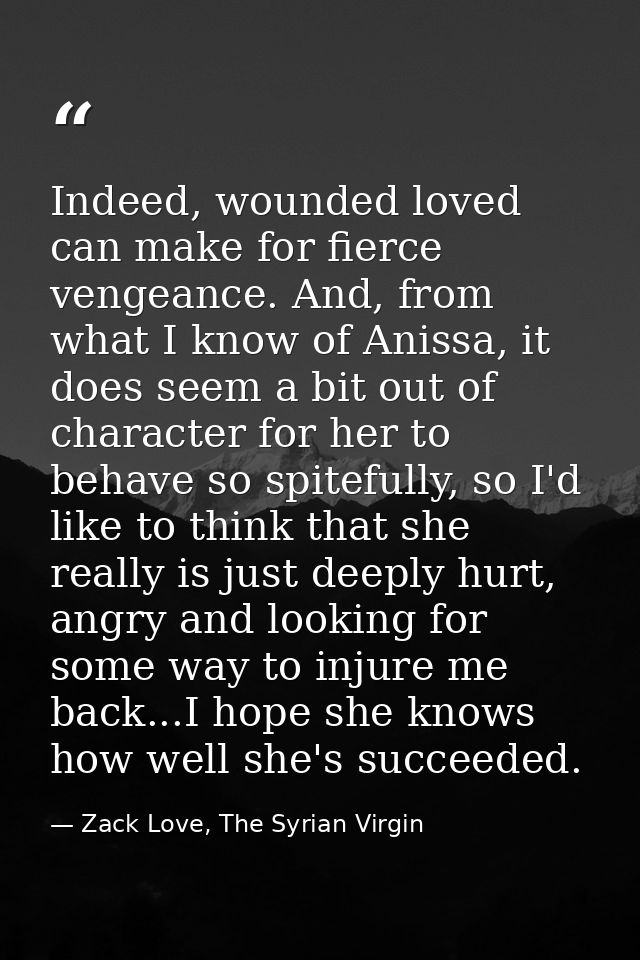 Indeed, wounded loved can make for fierce vengeance. And, from what I know of Anissa, it does seem a bit out of characte — Zack Love, The Syrian Virgin