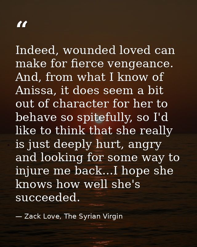 Indeed, wounded loved can make for fierce vengeance. And, from what I know of Anissa, it does seem a bit out of characte — Zack Love, The Syrian Virgin